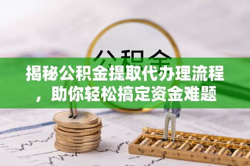 东港揭秘公积金提取代办理流程，助你轻松搞定资金难题