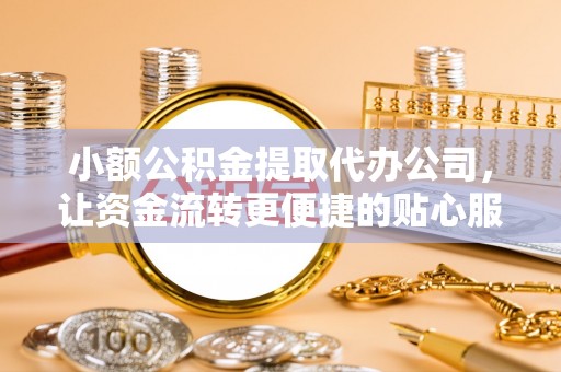 东港小额公积金提取代办公司，让资金流转更便捷的贴心服务