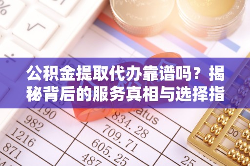 东港公积金提取代办靠谱吗？揭秘背后的服务真相与选择指南