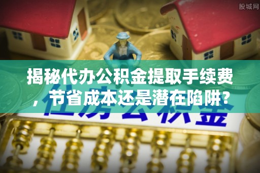 东港揭秘代办公积金提取手续费，节省成本还是潜在陷阱？