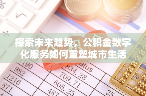 东港探索未来趋势，公积金数字化服务如何重塑城市生活
