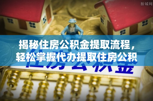 东港揭秘住房公积金提取流程，轻松掌握代办提取住房公积金技巧