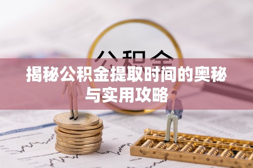 东港揭秘公积金提取时间的奥秘与实用攻略