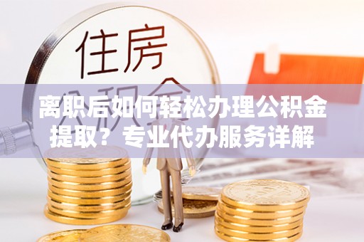 东港离职后如何轻松办理公积金提取？专业代办服务详解