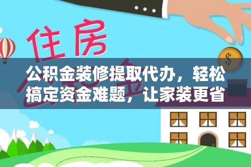 东港公积金装修提取代办，轻松搞定资金难题，让家装更省心