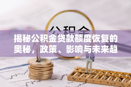 东港揭秘公积金贷款额度恢复的奥秘，政策、影响与未来趋势