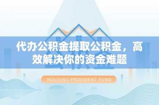 东港代办公积金提取公积金，高效解决你的资金难题