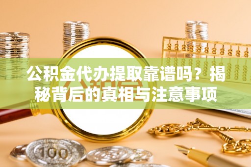 东港公积金代办提取靠谱吗？揭秘背后的真相与注意事项