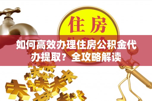东港如何高效办理住房公积金代办提取？全攻略解读