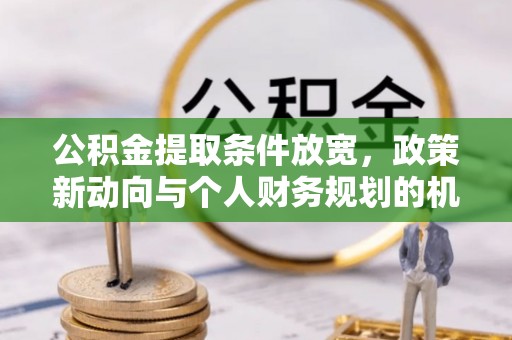 东港公积金提取条件放宽，政策新动向与个人财务规划的机遇