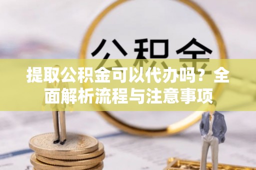 东港提取公积金可以代办吗？全面解析流程与注意事项