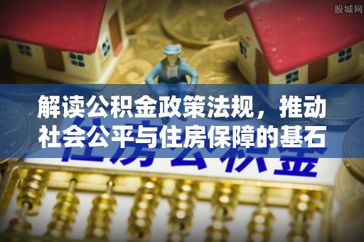 东港解读公积金政策法规，推动社会公平与住房保障的基石