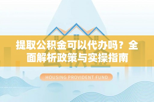 东港提取公积金可以代办吗？全面解析政策与实操指南