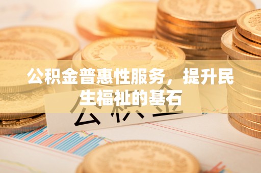 东港公积金普惠性服务，提升民生福祉的基石