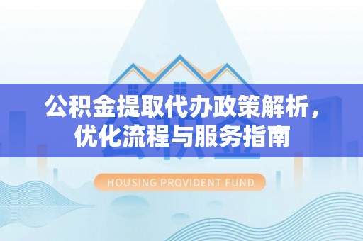 东港公积金提取代办政策解析，优化流程与服务指南