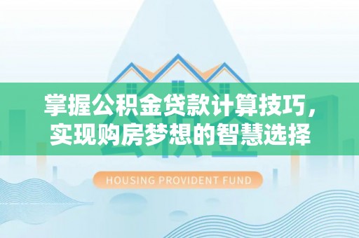 东港掌握公积金贷款计算技巧，实现购房梦想的智慧选择