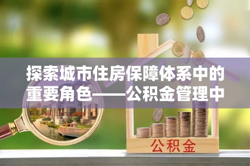 东港探索城市住房保障体系中的重要角色——公积金管理中心