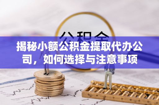 东港揭秘小额公积金提取代办公司，如何选择与注意事项
