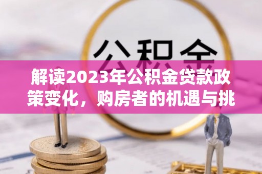东港解读2023年公积金贷款政策变化，购房者的机遇与挑战