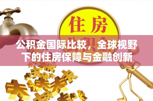 东港公积金国际比较，全球视野下的住房保障与金融创新