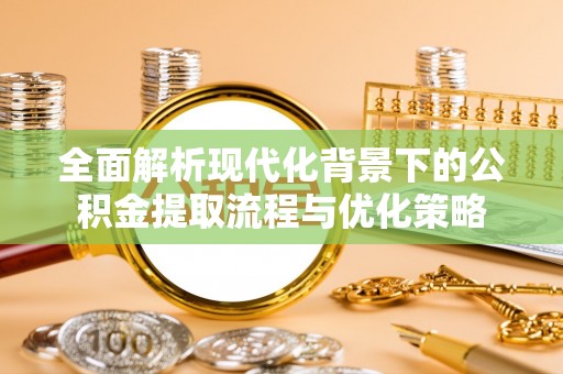 东港全面解析现代化背景下的公积金提取流程与优化策略