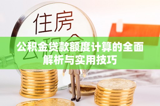 东港公积金贷款额度计算的全面解析与实用技巧