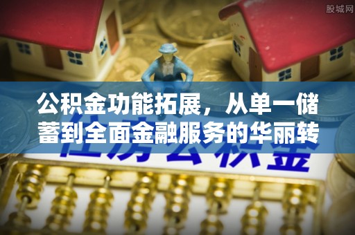 东港公积金功能拓展，从单一储蓄到全面金融服务的华丽转身