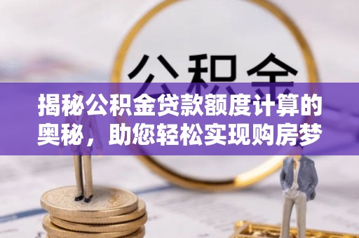 东港揭秘公积金贷款额度计算的奥秘，助您轻松实现购房梦想