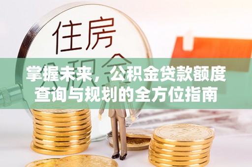 东港掌握未来，公积金贷款额度查询与规划的全方位指南