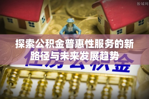 东港探索公积金普惠性服务的新路径与未来发展趋势