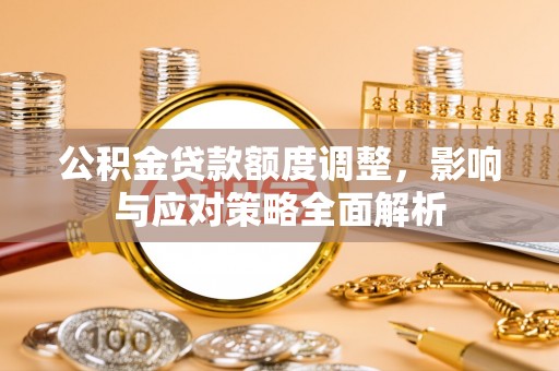 东港公积金贷款额度调整，影响与应对策略全面解析