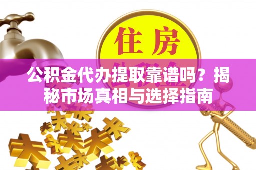 东港公积金代办提取靠谱吗？揭秘市场真相与选择指南