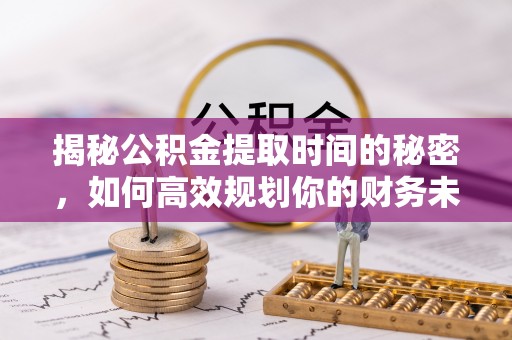 东港揭秘公积金提取时间的秘密，如何高效规划你的财务未来