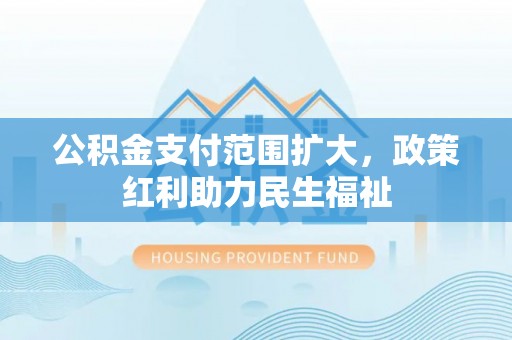 东港公积金支付范围扩大，政策红利助力民生福祉