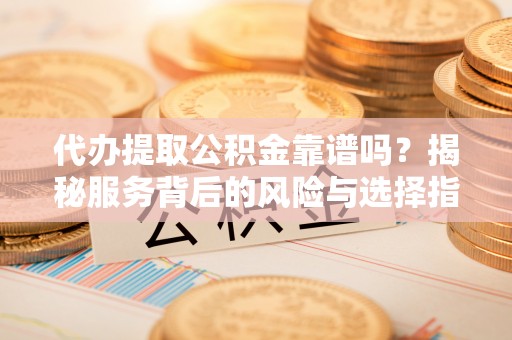 东港代办提取公积金靠谱吗？揭秘服务背后的风险与选择指南