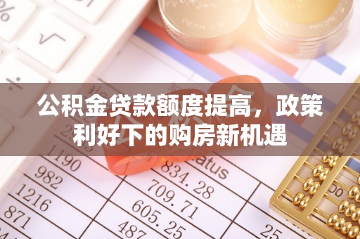 东港公积金贷款额度提高，政策利好下的购房新机遇