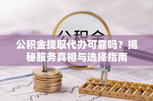 东港公积金提取代办可靠吗？揭秘服务真相与选择指南