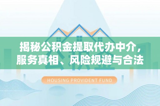 东港揭秘公积金提取代办中介，服务真相、风险规避与合法途径