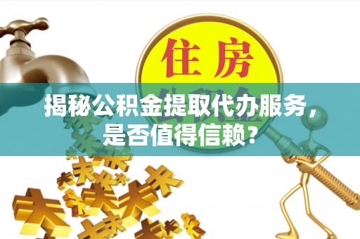 东港揭秘公积金提取代办服务，是否值得信赖？