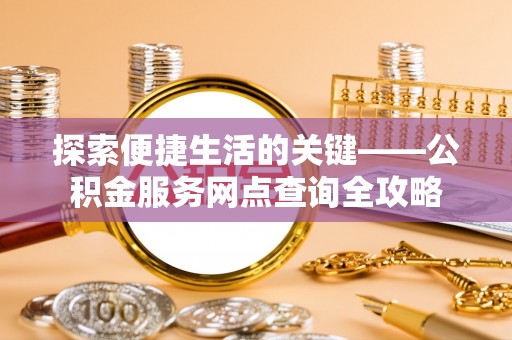 东港探索便捷生活的关键——公积金服务网点查询全攻略