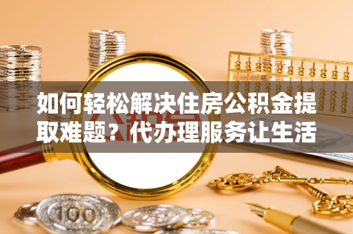 东港如何轻松解决住房公积金提取难题？代办理服务让生活更简单