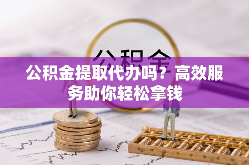 东港公积金提取代办吗？高效服务助你轻松拿钱