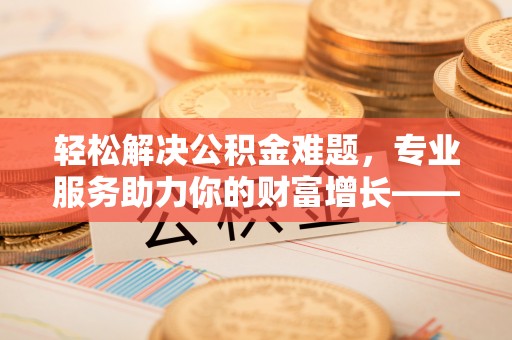 东港轻松解决公积金难题，专业服务助力你的财富增长——代办公积金提取