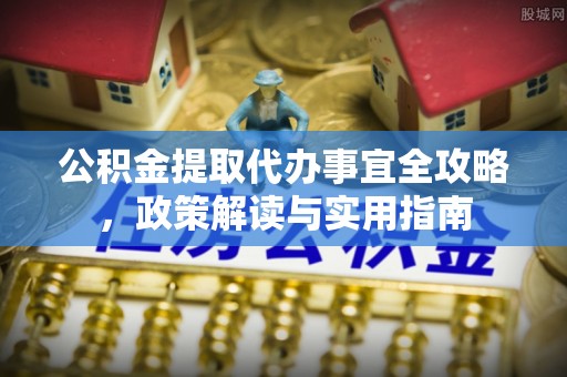 东港公积金提取代办事宜全攻略，政策解读与实用指南