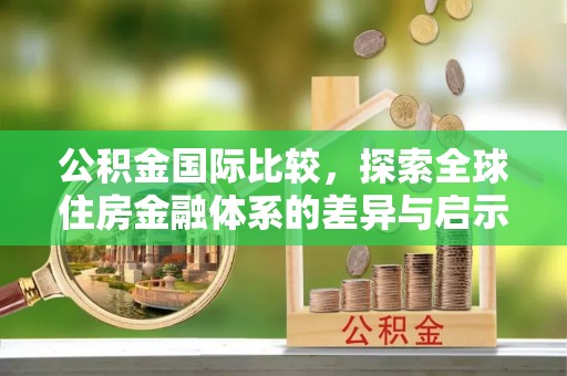 东港公积金国际比较，探索全球住房金融体系的差异与启示