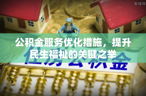 东港公积金服务优化措施，提升民生福祉的关键之举