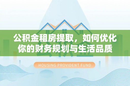东港公积金租房提取，如何优化你的财务规划与生活品质