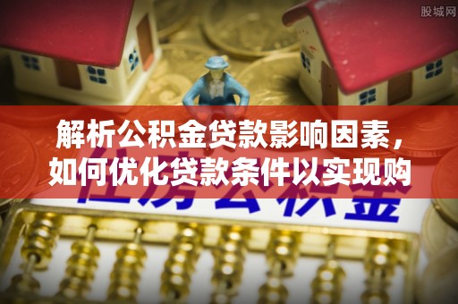 东港解析公积金贷款影响因素，如何优化贷款条件以实现购房梦想