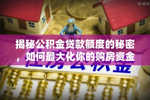 东港揭秘公积金贷款额度的秘密，如何最大化你的购房资金