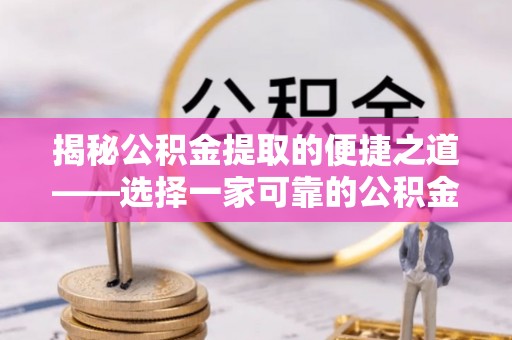 东港揭秘公积金提取的便捷之道——选择一家可靠的公积金提取代办公司